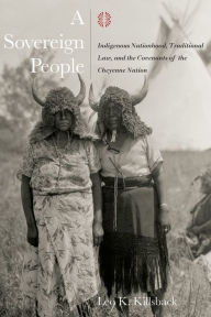 Title: A Sovereign People: Indigenous Nationhood, Traditional Law, and the Covenants of the Cheyenne Nation, Author: Leo K. Killsback