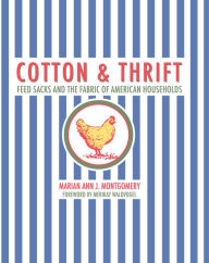 Title: Cotton and Thrift: Feed Sacks and the Fabric of American Households, Author: Marian Ann J. Montgomery