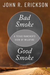 Title: Bad Smoke, Good Smoke: A Texas Rancher's View of Wildfire, Author: John R. Erickson