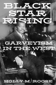 Title: Black Star Rising: Garveyism in the West, Author: Holly M. Roose