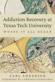 Title: Addiction Recovery at Texas Tech University: Where It All Began, Author: Carl Andersen