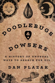 Title: Doodlebugs and Dowsers: A History of Unusual Ways to Search for Oil, Author: Dan Plazak