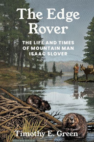 Free ebook downloads for ipad mini The Edge Rover: The Life and Times of Mountain Man Isaac Slover by Timothy E. Green