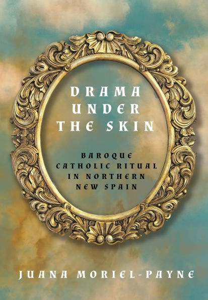 Drama Under the Skin: Baroque Catholic Ritual Northern New Spain