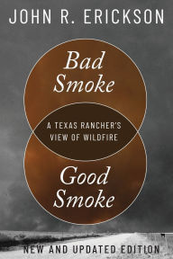 Title: Bad Smoke, Good Smoke: A Texas Rancher's View of Wildfire, Author: John R. Erickson