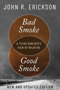 Title: Bad Smoke, Good Smoke: A Texas Rancher's View of Wildfire, Author: John R. Erickson