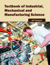 Title: Textbook of Industrial, Mechanical and Manufacturing Science, Author: Jeff Hansen