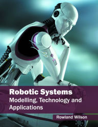 Title: Robotic Systems: Modelling, Technology and Applications, Author: Rowland Wilson