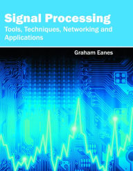 Title: Signal Processing: Tools, Techniques, Networking and Applications, Author: Graham Eanes