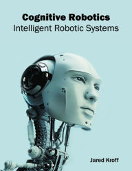 Title: Cognitive Robotics: Intelligent Robotic Systems, Author: Jared Kroff