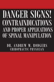 Title: Danger Signs! Contraindications and Proper Applications of Spinal Manipulation, Author: Dr. Andrew M Rodgers