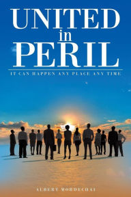 Title: United in Peril: It Can Happen Any Place Any Time, Author: Albert Mordechai