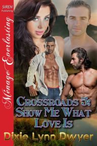 Title: Crossroads 5: Show Me What Love Is (Siren Publishing Menage Everlasting), Author: Dixie Lynn Dwyer