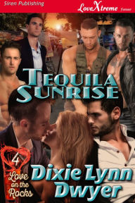 Title: Tequila Sunrise [Love on the Rocks 4] (Siren Publishing LoveXtreme Forever), Author: Dixie Lynn Dwyer