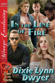 Title: In the Line of Fire [Love on the Rocks 6] (Siren Publishing Menage Everlasting), Author: Dixie Lynn Dwyer