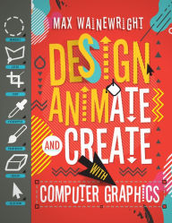 Title: Design, Animate, and Create with Computer Graphics, Author: Max Wainewright