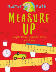 Title: Measure Up: Length, Mass, Capacity, Time, and Money, Author: Anjana Chatterjee