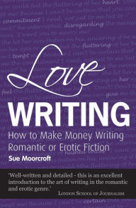 Title: Love Writing: How to Make Money Writing Romantic or Erotic Fiction, Author: Sue Moorcroft