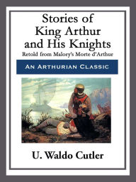 Title: Stories of King Arthur and His Knights, Author: U. Waldo Cutler