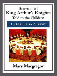 Title: Stories of King Arthur's Knights, Author: Mary Macgregor