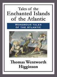 Title: Tales of the Enchanted Islands of the Atlantic, Author: Thomas Wentworth Higginson