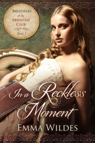 Title: In a Reckless Moment: Brothers of the Absinthe Club Book 3, Author: Emma Wildes