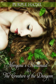 Title: Morgana's Handmaid and the Creature of the Dungeon, Author: Purple Hazel