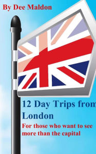 Title: Twelve Day Trips from London: For those who want to see more than the capital, Author: Dee Maldon