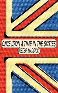 Title: Once Upon a Time in the Sixties: London, Chelsea and the King's Road, Author: Peter Maddick