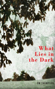 Title: What Lies in the Dark, Author: CM Thompson