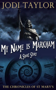 Title: My Name Is Markham: A Chronicles of St. Mary's Short Story, Author: Jodi Taylor