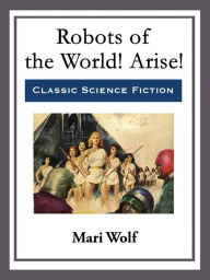 Title: Robots of the World! Arise!, Author: Mari Wolf