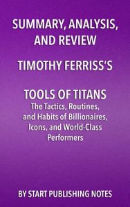 Title: Summary, Analysis, and Review of Timothy Ferriss's Tools of Titans: The Tactics, Routines, and Habits of Billionaires, Icons, and World-Class Performers, Author: Enzo Masetti