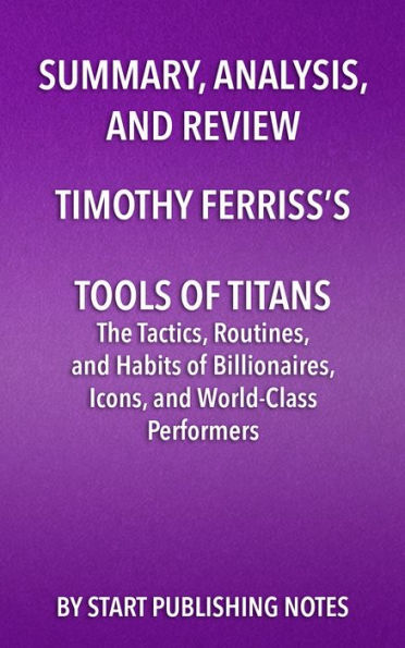 Summary, Analysis, and Review of Timothy Ferriss's Tools of Titans: The Tactics, Routines, and Habits of Billionaires, Icons, and World-Class Performers