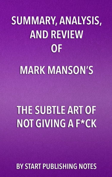 Summary, Analysis, and Review of Mark Manson's The Subtle Art of Not Giving a Fuck: A Counterintuitive Approach to Living a Good Life
