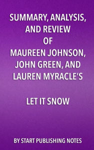 Title: Summary, Analysis, and Review of Maureen Johnson, John Green, and Lauren Myracle's Let It Snow: Three Holiday Romances, Author: Start Publishing Notes