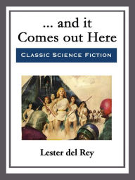 Title: ... and it Comes out Here, Author: Lester del Rey