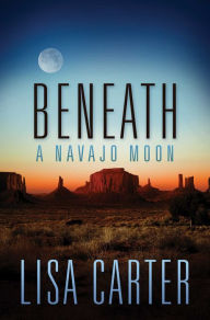 Title: Beneath a Navajo Moon, Author: Lisa Carter