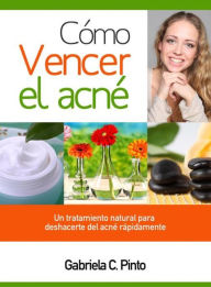 Title: Cómo Vencer el Acné: Un tratamiento natural para deshacerte del acné rápidamente, Author: Gabriela C. Pinto