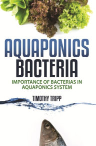 Title: Aquaponics Bacteria: Importance of Bacterias in Aquaponics System, Author: Timothy Tripp