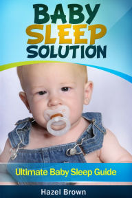 Title: Baby Sleep Solution: Ultimate Baby Sleep Guide, Author: Hazel Brown