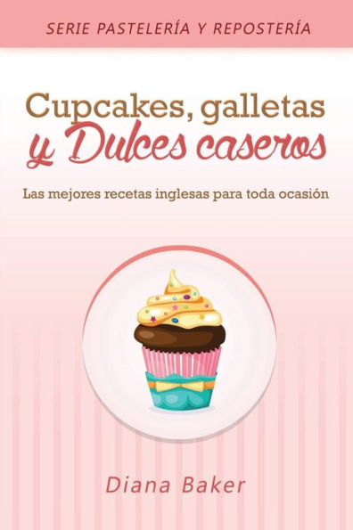 Cupcakes, Galletas y Dulces Caseros: Las mejores recetas inglesas para toda ocasiÃ¯Â¿Â½n