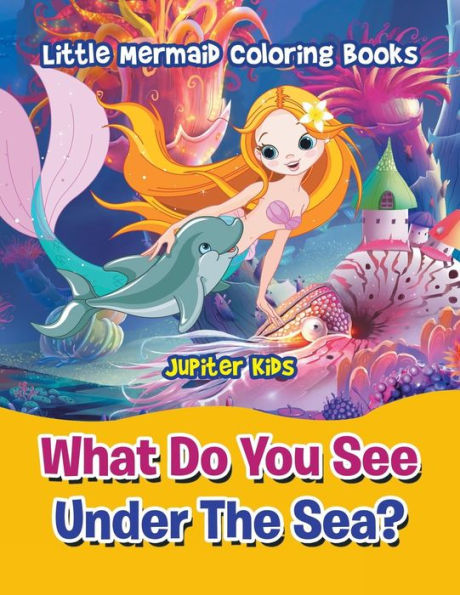 What Do You See Under The Sea?: Little Mermaid Coloring Books