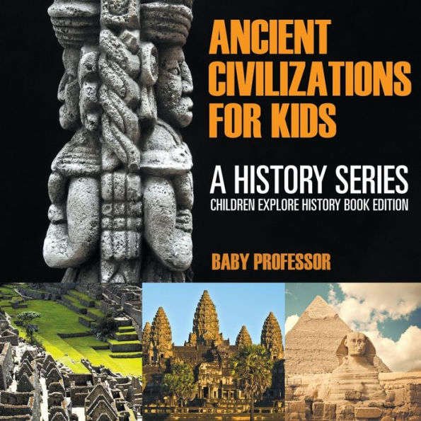 Ancient Civilizations For Kids: A History Series - Children Explore Book Edition