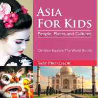 Title: Asia For Kids: People, Places and Cultures - Children Explore The World Books, Author: Baby Professor