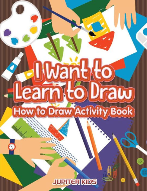 I Want to Learn to Draw: How to Draw Activity Book by Jupiter Kids ...