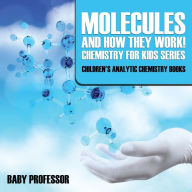 Title: Molecules and How They Work! Chemistry for Kids Series - Children's Analytic Chemistry Books, Author: Baby Professor