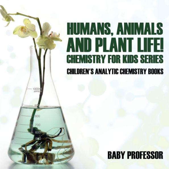 Humans, Animals and Plant Life! Chemistry for Kids Series - Children's Analytic Books