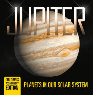 Title: Jupiter: Planets in Our Solar System Children's Astronomy Edition, Author: Baby Professor
