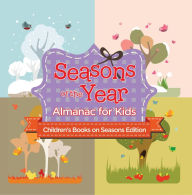 Title: Seasons of the Year: Almanac for Kids Children's Books on Seasons Edition, Author: Baby Professor